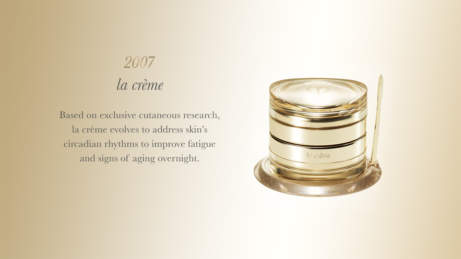 Based on exclusive cutaneous research, la créme evolves to address skin’s circadian rhythms to improve fatigue and signs of aging overnight. 